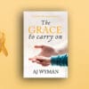 The Grace to Carry On: A Father’s Journey Through Fear, Love, And Survival