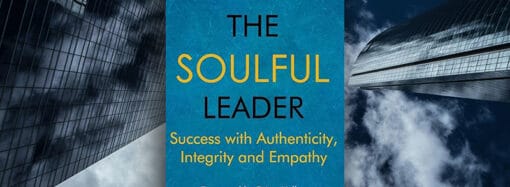 The Soulful Leader: How Authenticity, Integrity, And Empathy Transform Leadership